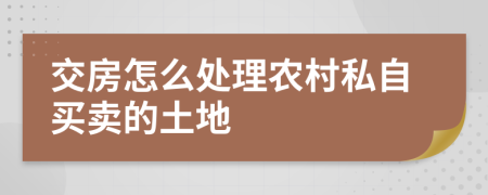 交房怎么处理农村私自买卖的土地