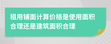 租用铺面计算价格是使用面积合理还是建筑面积合理