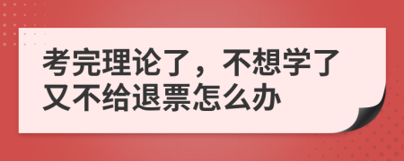 考完理论了，不想学了又不给退票怎么办