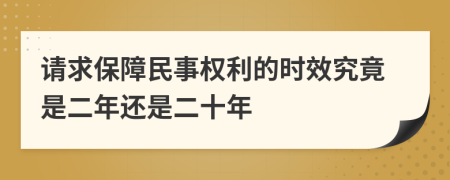 请求保障民事权利的时效究竟是二年还是二十年