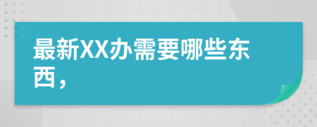 最新XX办需要哪些东西，