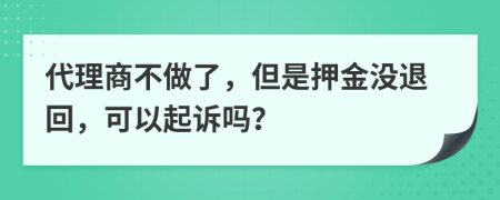 代理商不做了，但是押金没退回，可以起诉吗？