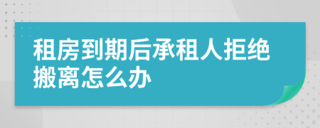 租房到期后承租人拒绝搬离怎么办