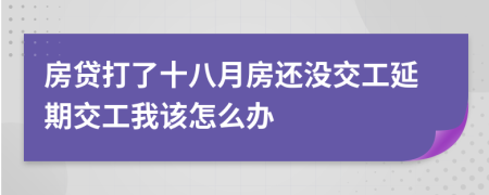 房贷打了十八月房还没交工延期交工我该怎么办