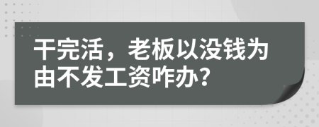 干完活，老板以没钱为由不发工资咋办？