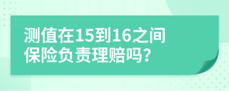 测值在15到16之间保险负责理赔吗？