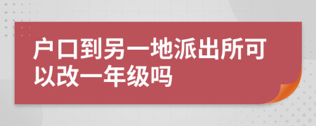 户口到另一地派出所可以改一年级吗