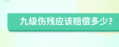 九级伤残应该赔偿多少？