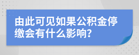 由此可见如果公积金停缴会有什么影响？