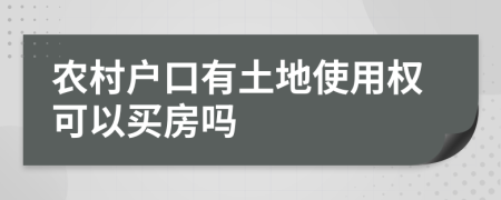 农村户口有土地使用权可以买房吗