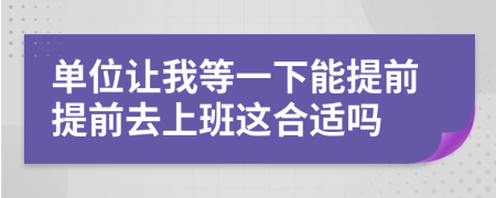 单位让我等一下能提前提前去上班这合适吗