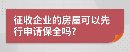 征收企业的房屋可以先行申请保全吗?