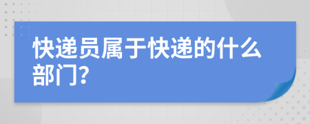 快递员属于快递的什么部门？