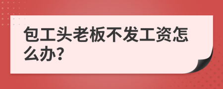 包工头老板不发工资怎么办？