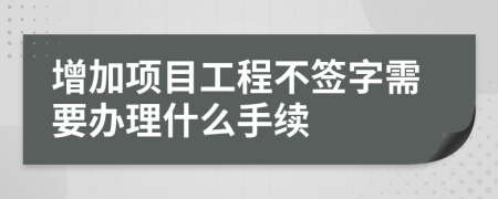 增加项目工程不签字需要办理什么手续