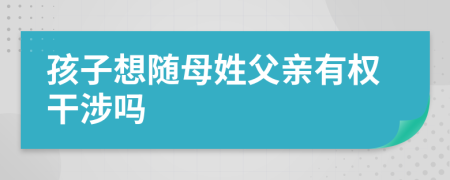 孩子想随母姓父亲有权干涉吗