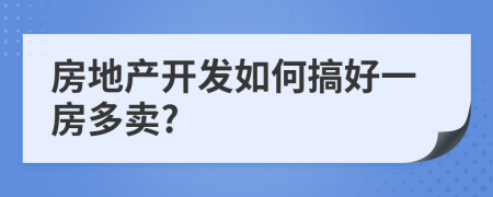 房地产开发如何搞好一房多卖?