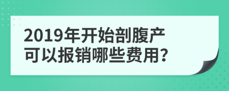 2019年开始剖腹产可以报销哪些费用？