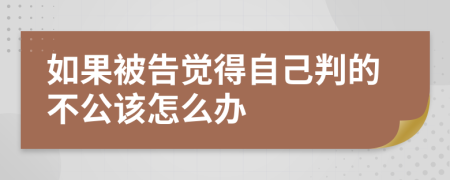 如果被告觉得自己判的不公该怎么办