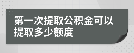 第一次提取公积金可以提取多少额度