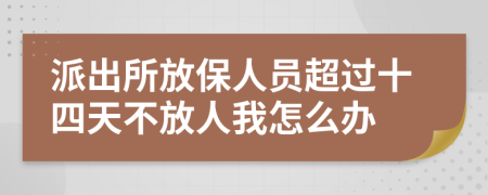 派出所放保人员超过十四天不放人我怎么办