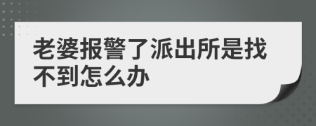 老婆报警了派出所是找不到怎么办