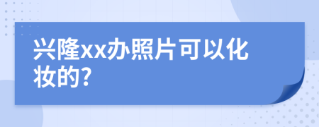 兴隆xx办照片可以化妆的?