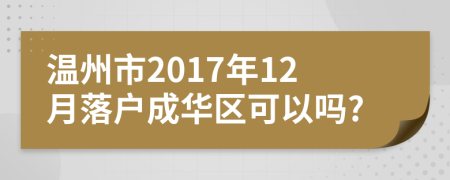 温州市2017年12月落户成华区可以吗?