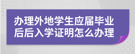 办理外地学生应届毕业后后入学证明怎么办理