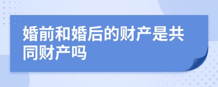 婚前和婚后的财产是共同财产吗