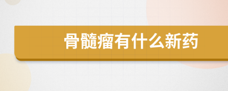 骨髓瘤有什么新药
