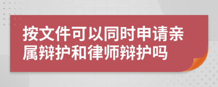 按文件可以同时申请亲属辩护和律师辩护吗