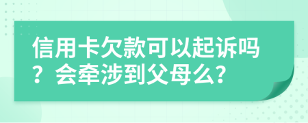 信用卡欠款可以起诉吗？会牵涉到父母么？