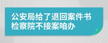 公安局给了退回案件书检察院不接案咱办