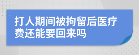 打人期间被拘留后医疗费还能要回来吗