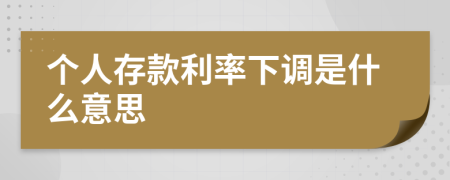 个人存款利率下调是什么意思