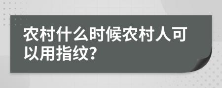 农村什么时候农村人可以用指纹？