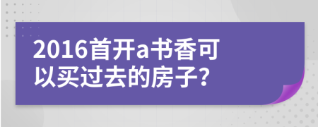 2016首开a书香可以买过去的房子？