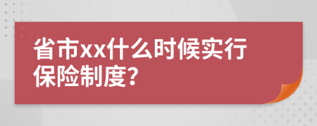 省市xx什么时候实行保险制度？