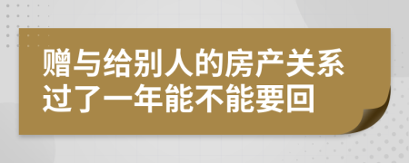 赠与给别人的房产关系过了一年能不能要回