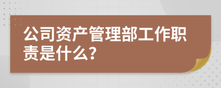 公司资产管理部工作职责是什么？