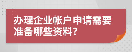 办理企业帐户申请需要准备哪些资料？