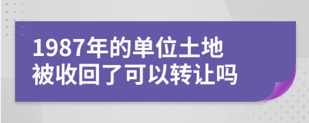 1987年的单位土地被收回了可以转让吗