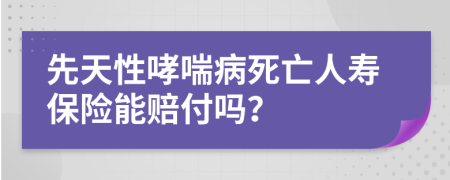 先天性哮喘病死亡人寿保险能赔付吗？