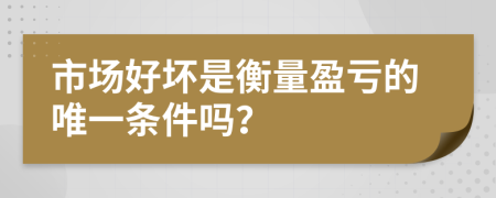 市场好坏是衡量盈亏的唯一条件吗？