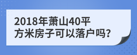 2018年萧山40平方米房子可以落户吗？