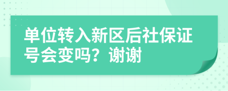 单位转入新区后社保证号会变吗？谢谢