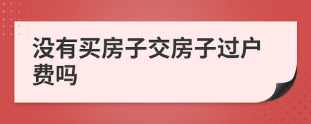 没有买房子交房子过户费吗