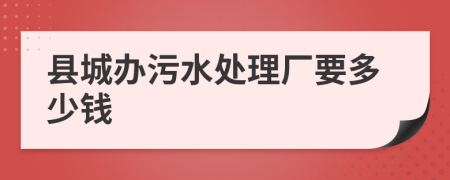县城办污水处理厂要多少钱