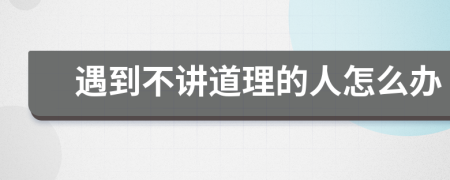 遇到不讲道理的人怎么办